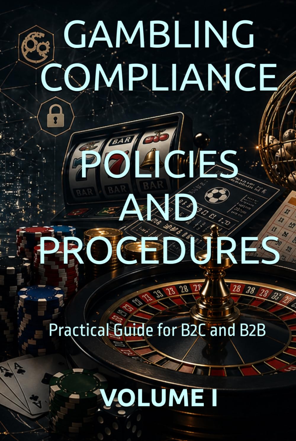 GAMBLING COMPLIANCE POLICIES AND PROCEDURES: Practical Guide for B2C and B2B VOLUME I (Business Books for Entrepreneurs and Corporations)