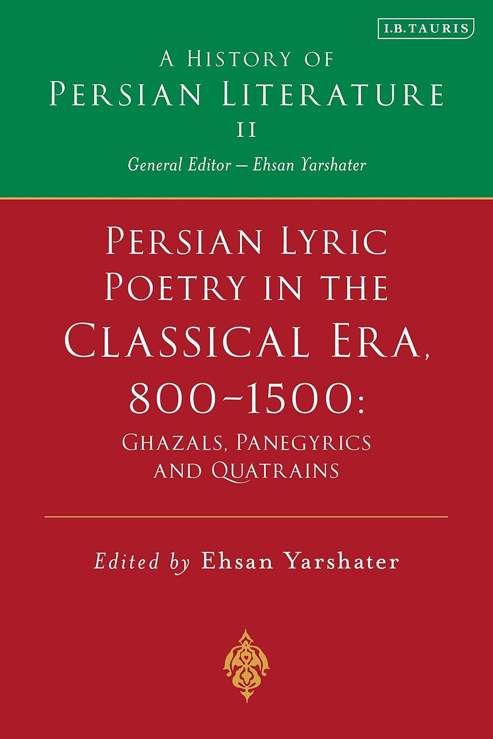 Persian Lyric Poetry in the Classical Era, 800-1500: Ghazals, Panegyrics and Quatrains: A History of Persian Literature Vol. II