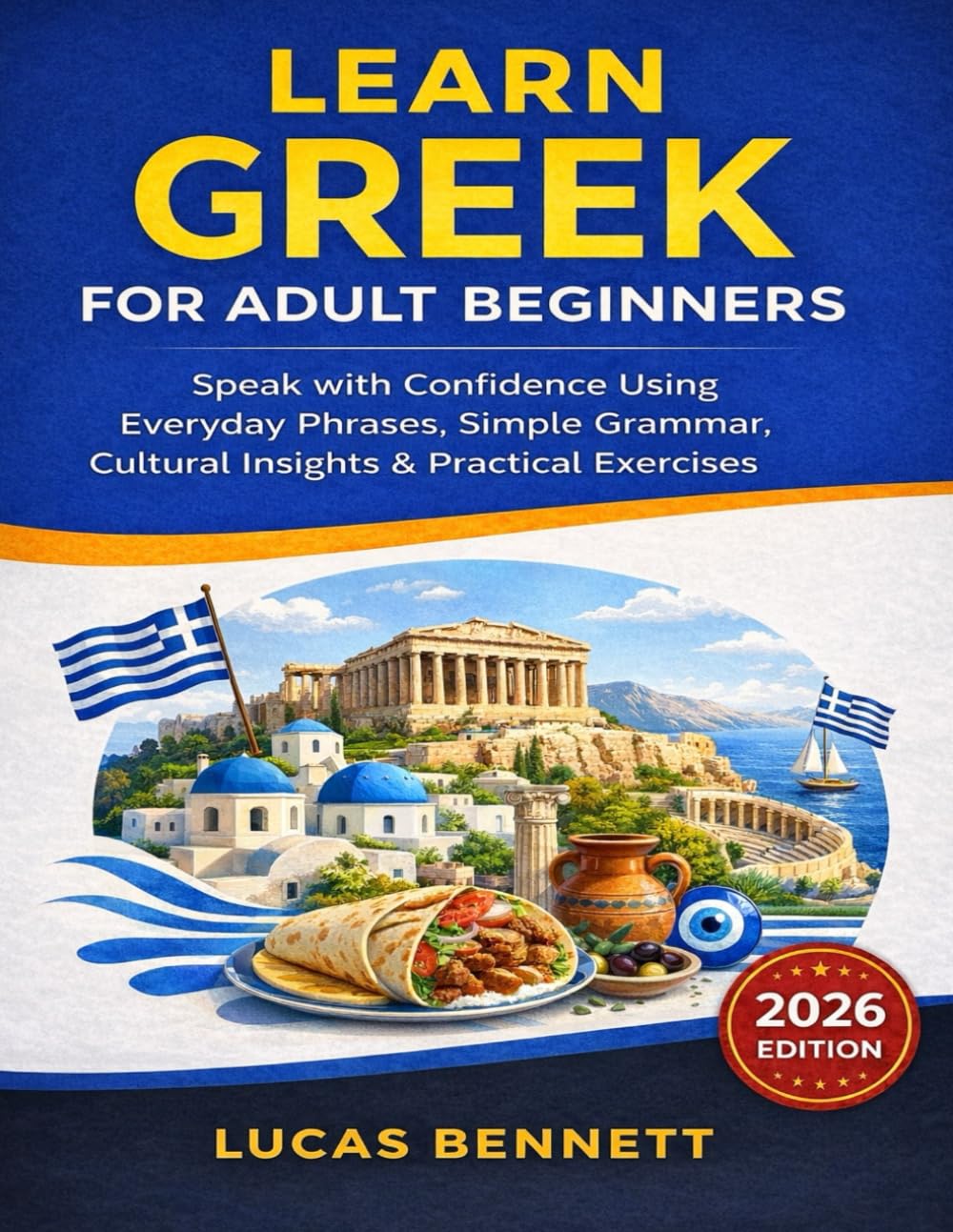 Learn Greek for Adult Beginners (2026 Edition): Speak with Confidence Using Everyday Phrases, Simple Grammar, Cultural Insights & Practical Exercises