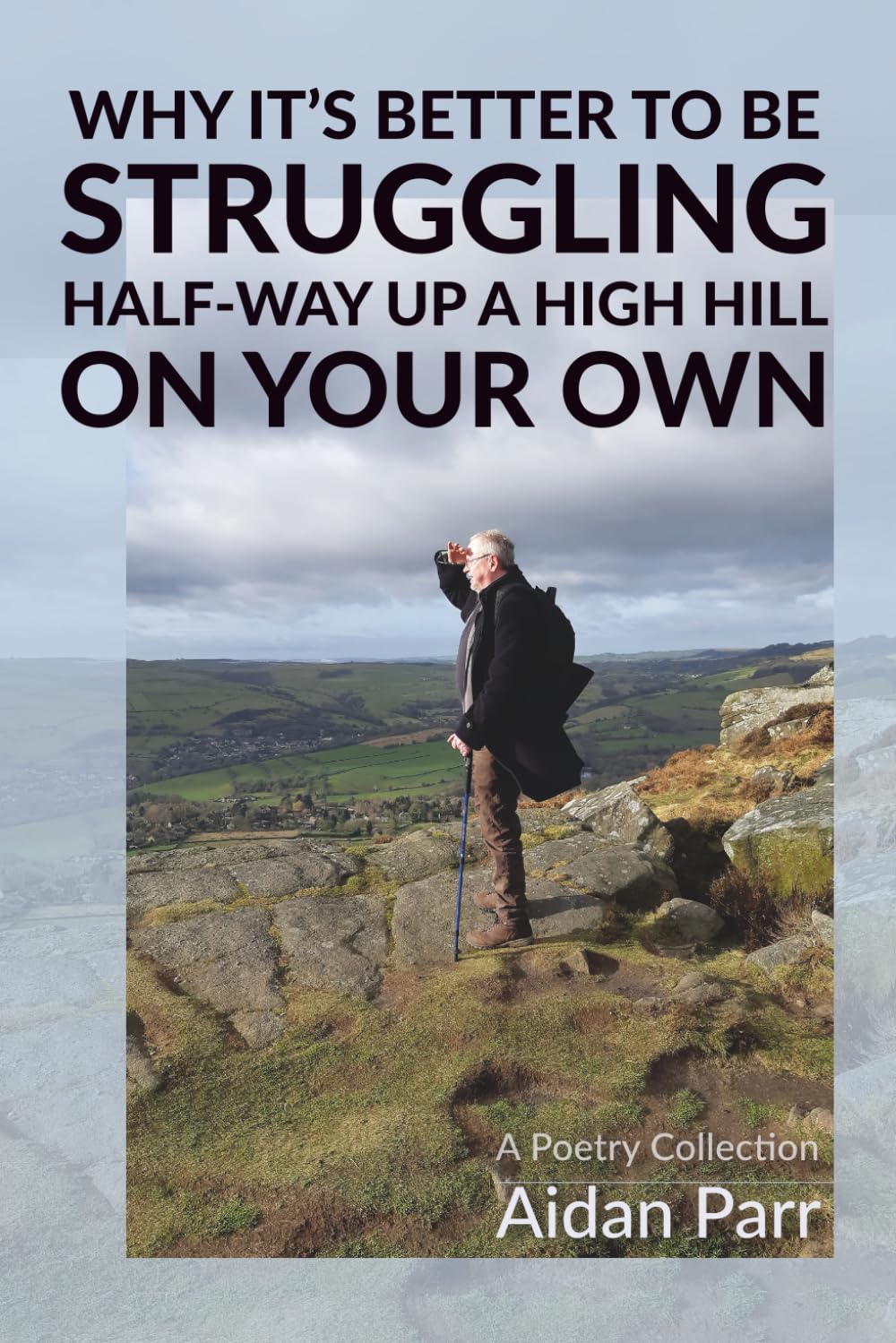 Why It’s Better To Be Struggling Half-way Up A High Hill On Your Own: A Poetry Collection