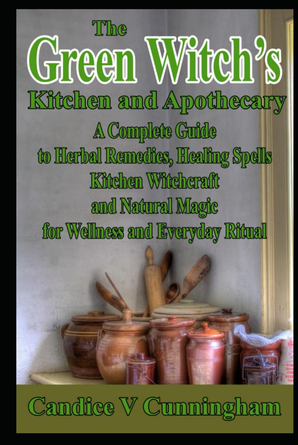 The Green Witch’s Kitchen and Apothecary A Complete Guide to Herbal Remedies, Healing Spells, Kitchen Witchcraft, and Natural Magic for Wellness and Everyday Ritual