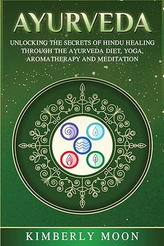 Ayurveda: Unlocking the Secrets of Hindu Healing Through the Ayurveda Diet, Yoga, Aromatherapy, and Meditation