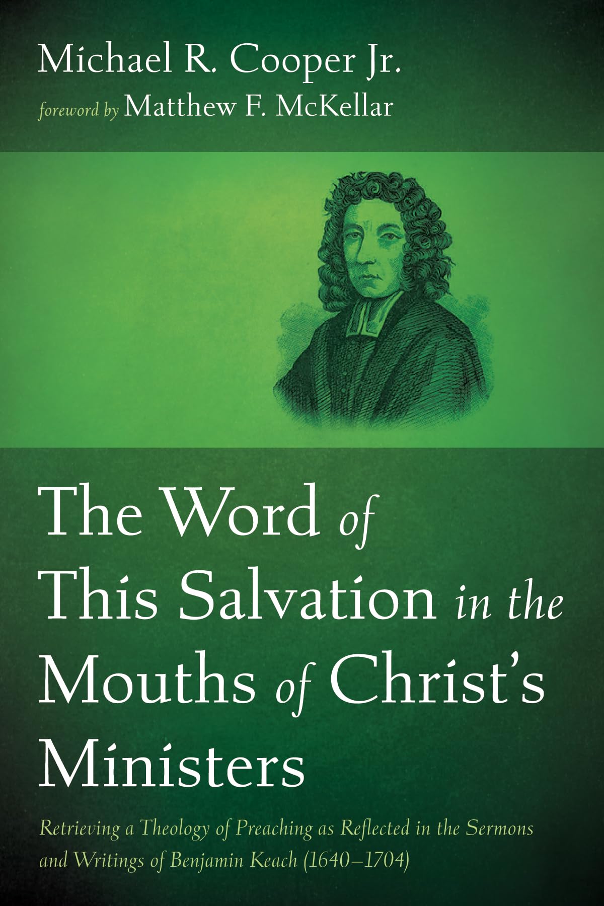 The Word of This Salvation in the Mouths of Christ's Ministers: Retrieving a Theology of Preaching as Reflected in the Sermons and Writings of Benjamin Keach (1640-1704)