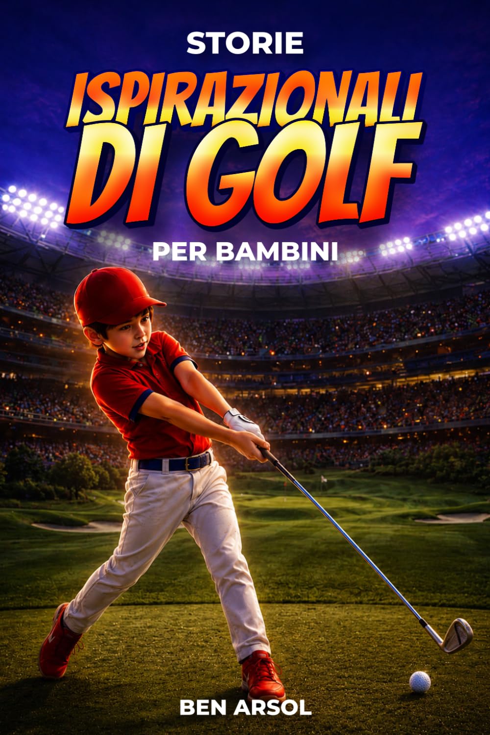 Storie ispirazionali di golf per bambini: 15 Storie Vere Ispiratrici di Golf per Giovani Lettori con Lezioni di Coraggio, Perseveranza e Mai Arrendersi