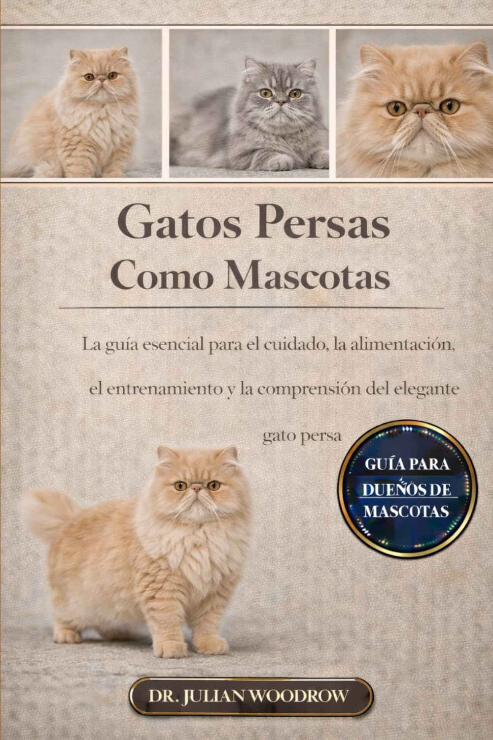 LOS GATOS PERSAS COMPLETOS COMO MASCOTAS: La guía esencial para el cuidado, la alimentación, el entrenamiento y la comprensión del elegante gato persa