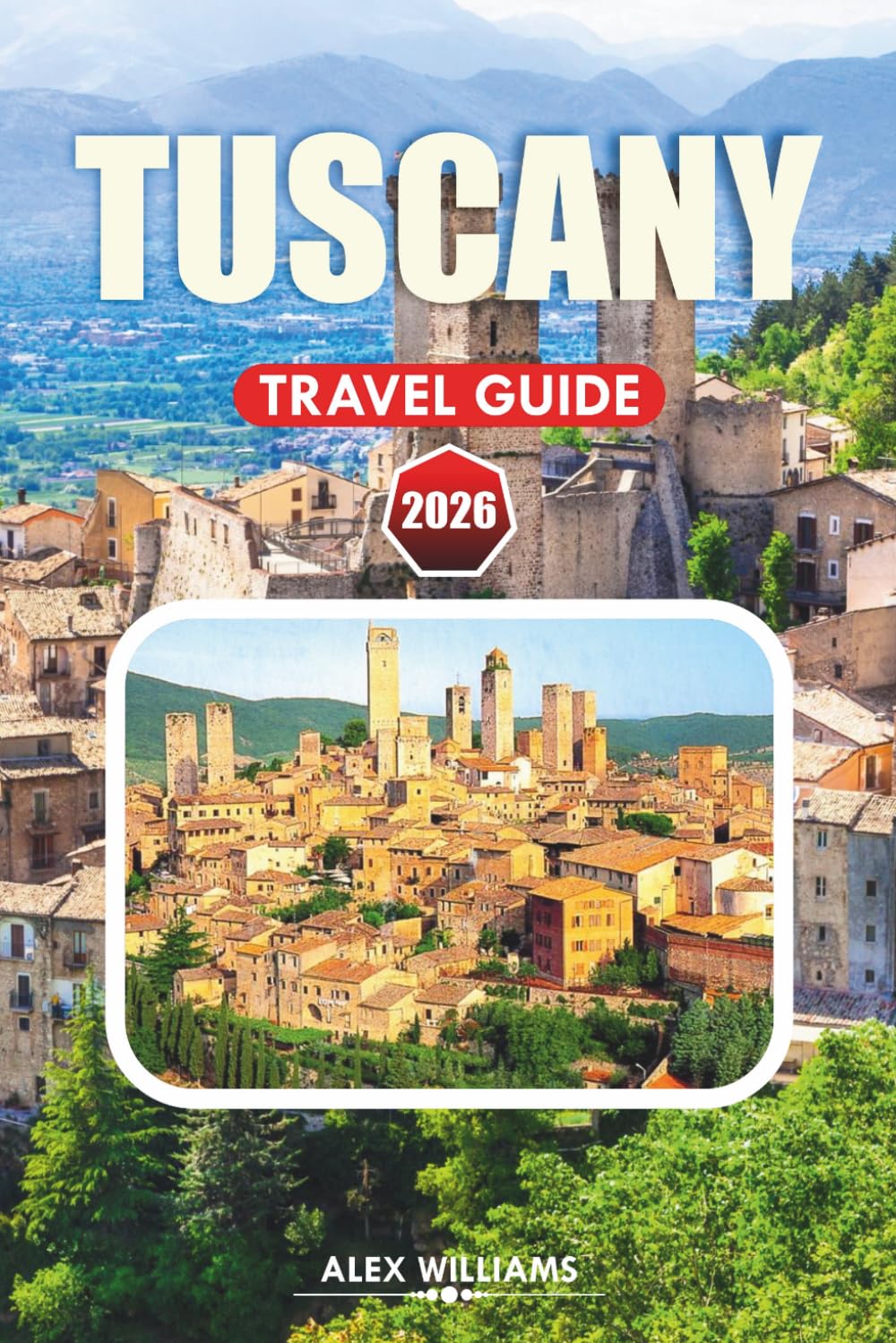 TUSCANY TRAVEL GUIDE 2026: Insider Tips, Scenic Villages, Historic Sites, Wine Tours & Authentic Culinary Experiences