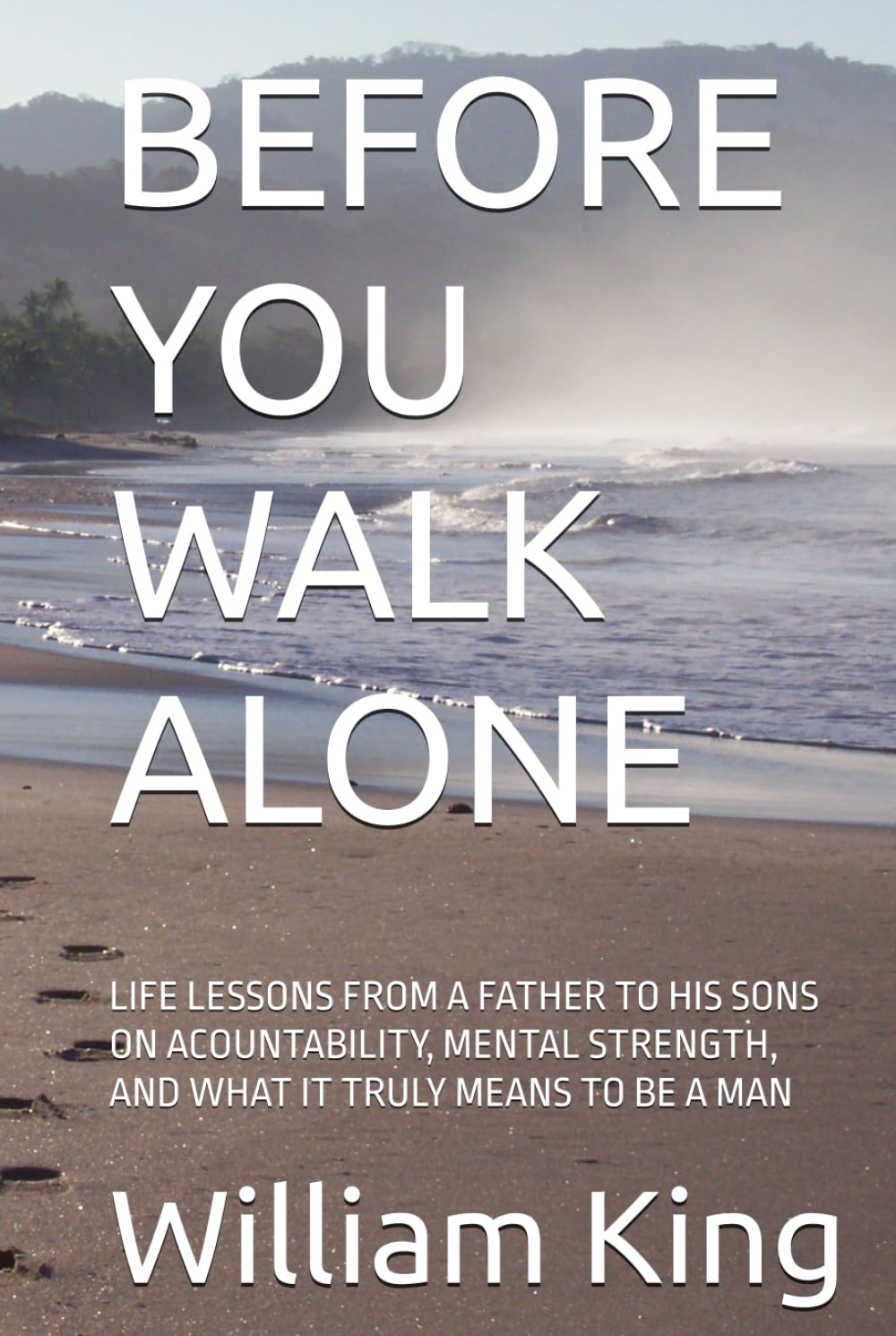 BEFORE YOU WALK ALONE: LIFE LESSONS FROM A FATHER TO HIS SONS ON ACOUNTABILITY, MENTAL STRENGTH, AND WHAT IT TRULY MEANS TO BE A MAN