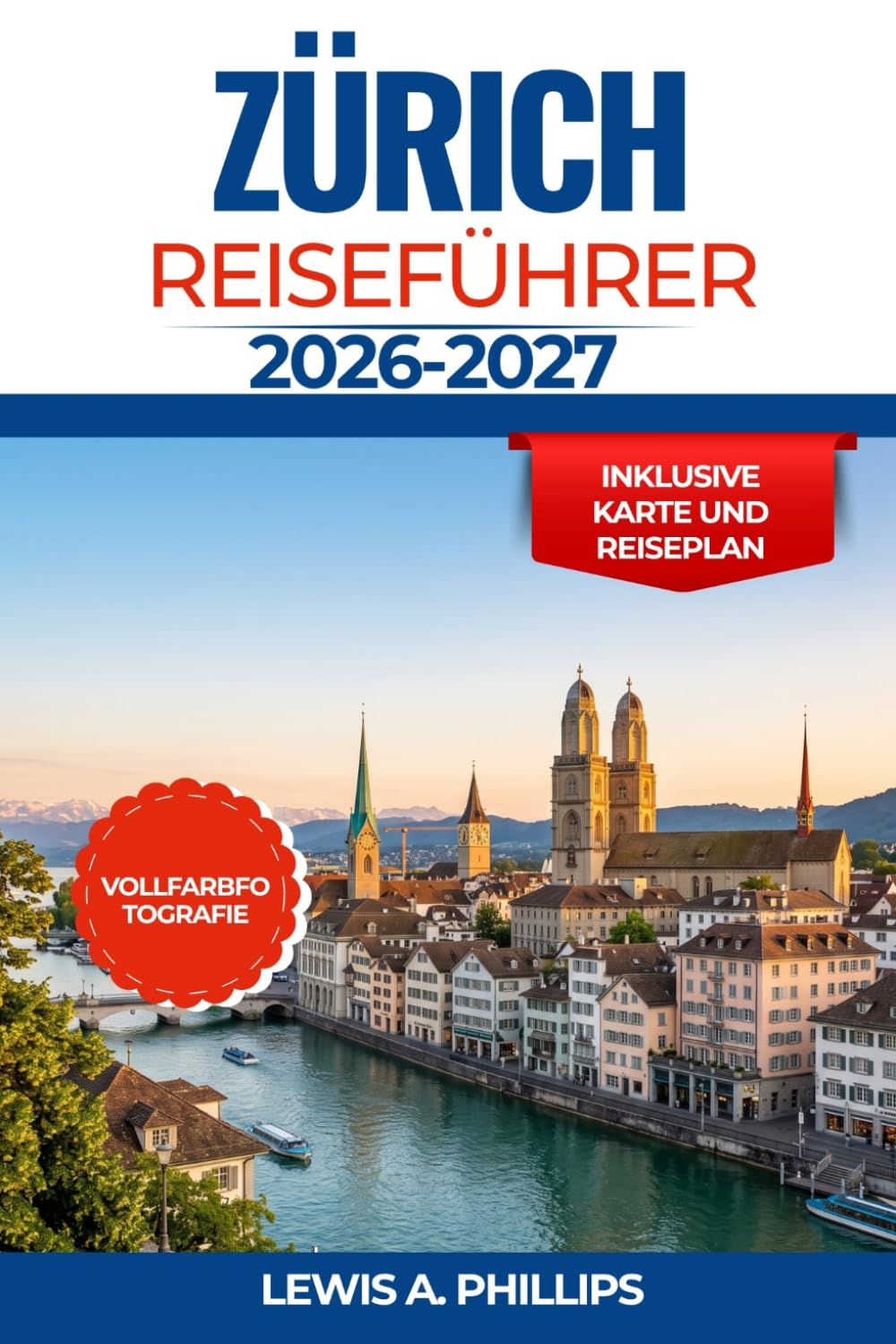 Zürich Reiseführer 2026-2027: Entdecken Sie den Charme der Altstadt, malerische Seefahrten, Tagesausflüge in die Alpen, berühmte Museen, authentische ... Reiserouten für jeden Reisenden