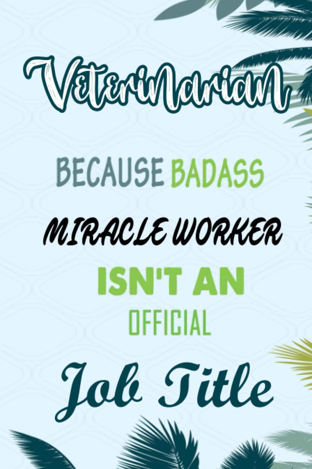 Veterinarian Because Badass Miracle Worker Isn't An Official Job Title: Funny Notebook gifts for Veterinarian, Great Gag idea for men, women, friends.