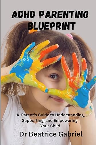 ADHD PARENTING BLUEPRINT: A Parent’s Guide to Understanding, Supporting, and Empowering Your Child
