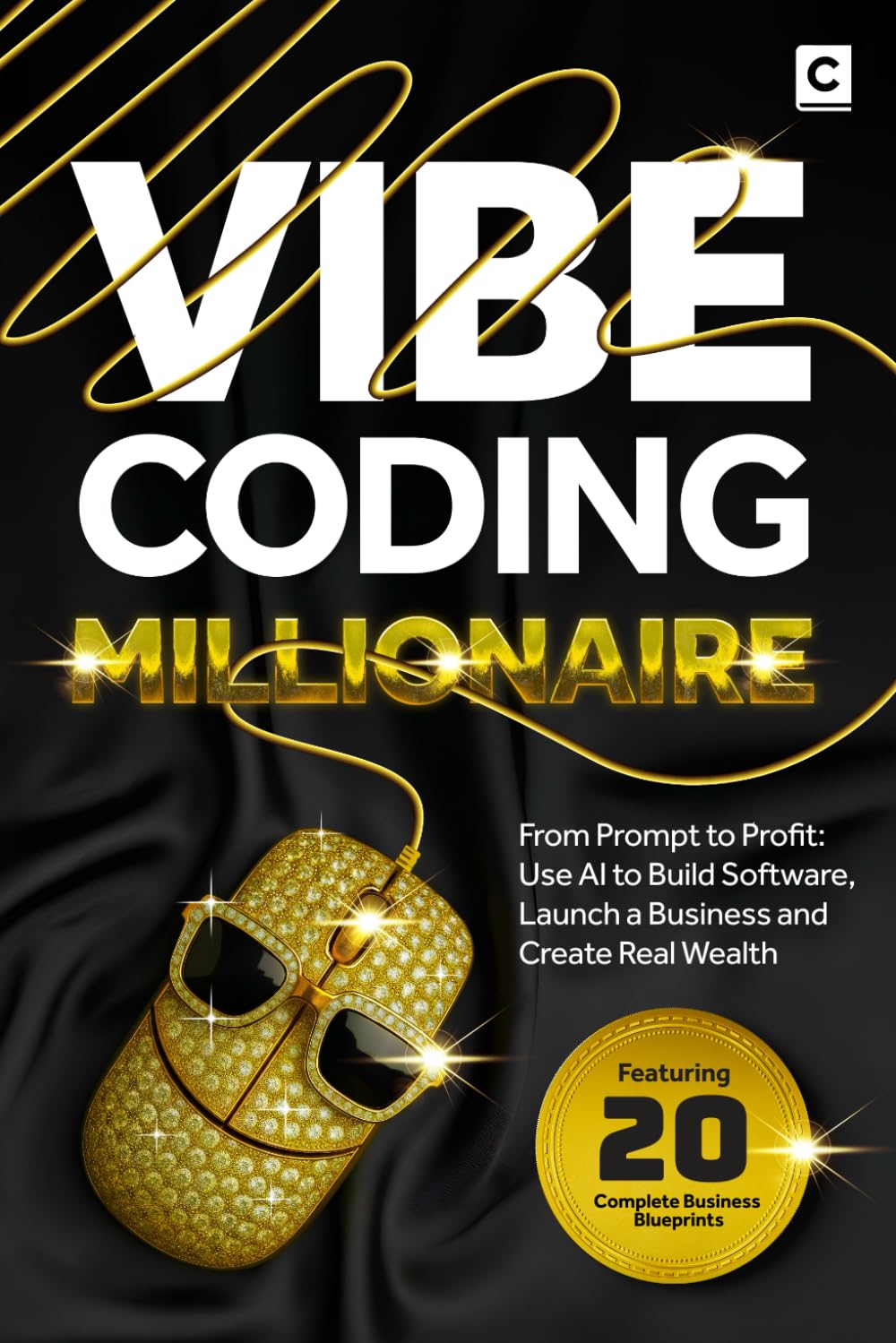 Vibe Coding Millionaire: From Prompt to Profit: Use AI to Build Software, Launch a Business and Create Real Wealth (AI Coding)