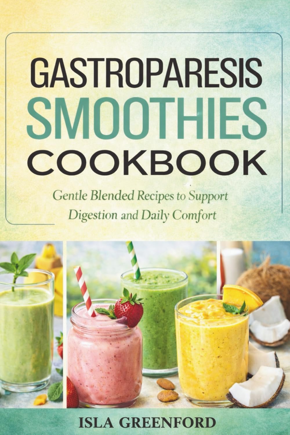 Gastroparesis Smoothies Cookbook: Gentle Blended Recipes and Nutritional Support for Easier Digestion and Daily Comfort