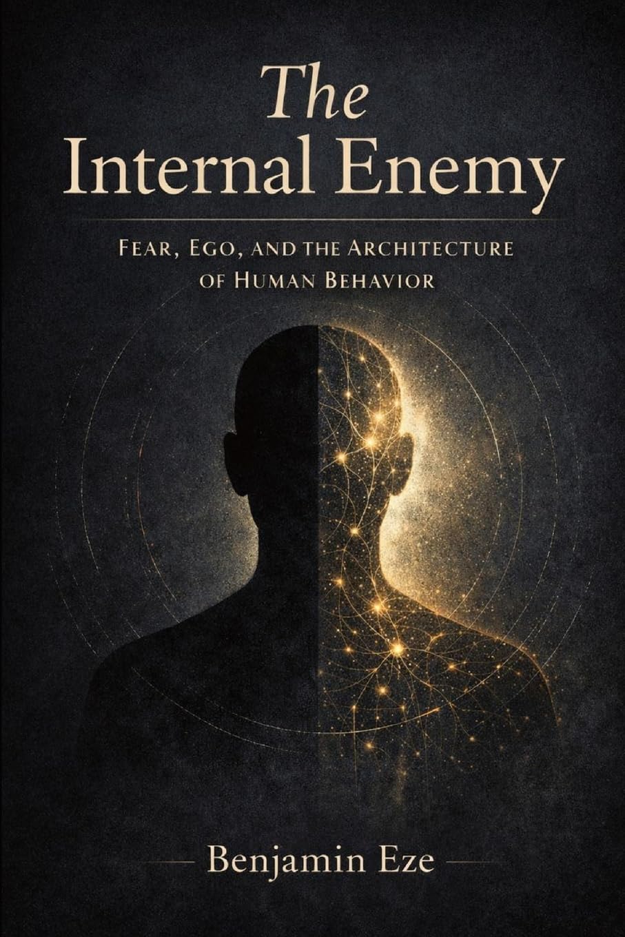 The Internal Enemy: Fear, Ego and the Architecture of Human Behavior