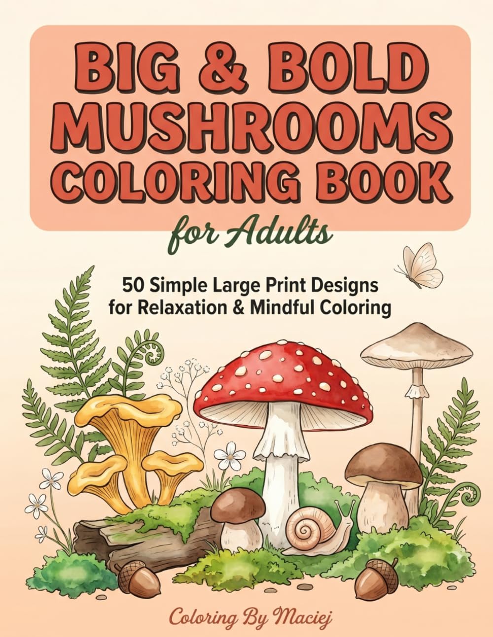 Big & Bold Mushrooms Coloring Book for Adults: 50 Simple Large Print Mushroom and Fungi Designs with Bold Outlines for Relaxation, Mindfulness, and ... Beginners, Seniors, and Cottagecore Lovers