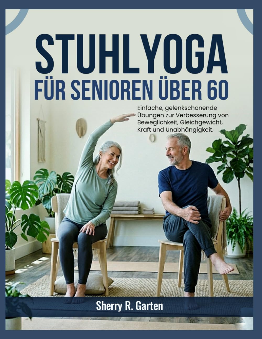 Stuhl-Yoga für Senioren über 60: Einfache, gelenkschonende Übungen zur Verbesserung von Beweglichkeit, Gleichgewicht, Kraft und Unabhängigkeit