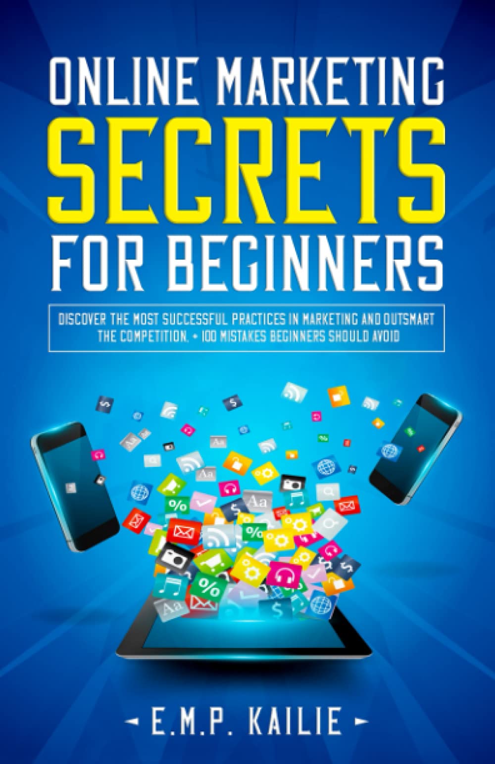 Online Marketing Secrets For Beginners: Discover the most successful practices in marketing and outsmart the competition, +100 mistakes beginners should avoid.