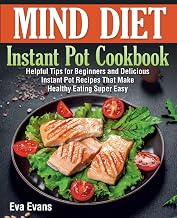MIND DIET Instant Pot Cookbook: Helpful Tips for Beginners and Delicious Instant Pot Recipes That Make Healthy Eating Super Easy