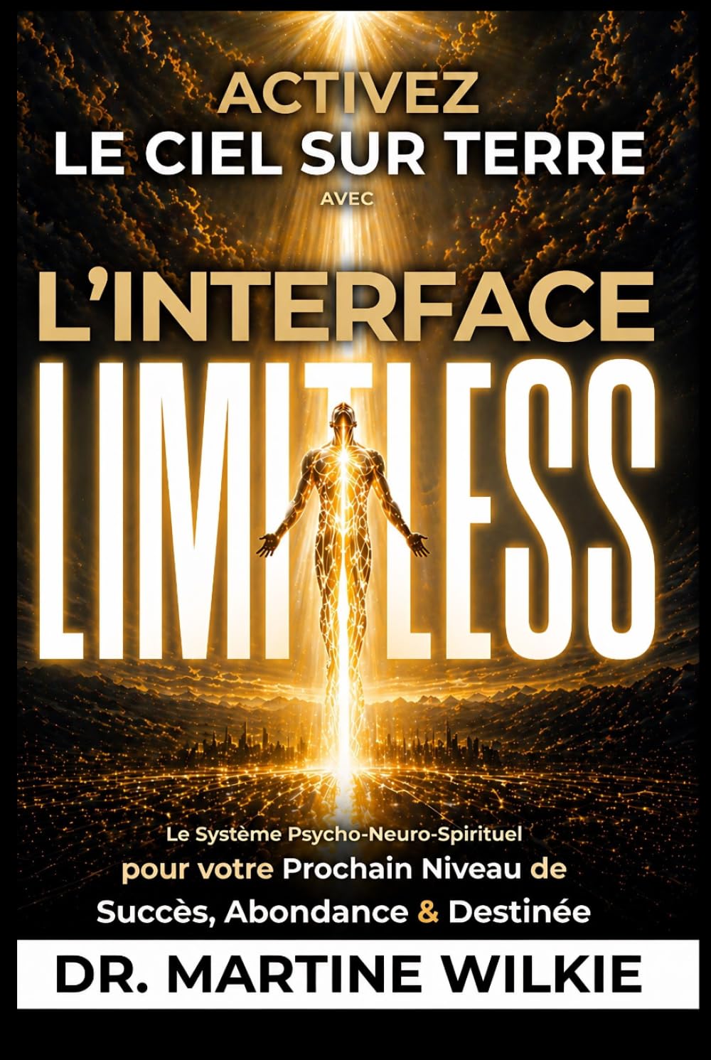 Activez le ciel sur terre avec l'interface Limitless: Le Système Psycho-Neuro-Spirituel pour votre Prochain Niveau de Succès, Abondance & Destinée