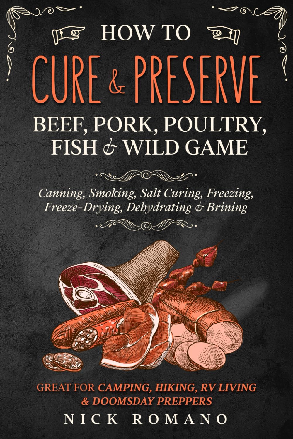 How to Cure & Preserve Beef, Pork, Poultry, Fish & Wild Game: Canning, Smoking, Salt Curing, Freezing, Freeze-Drying, Dehydrating & Brining Great for Camping, Hiking, RV Living & Doomsday Preppers