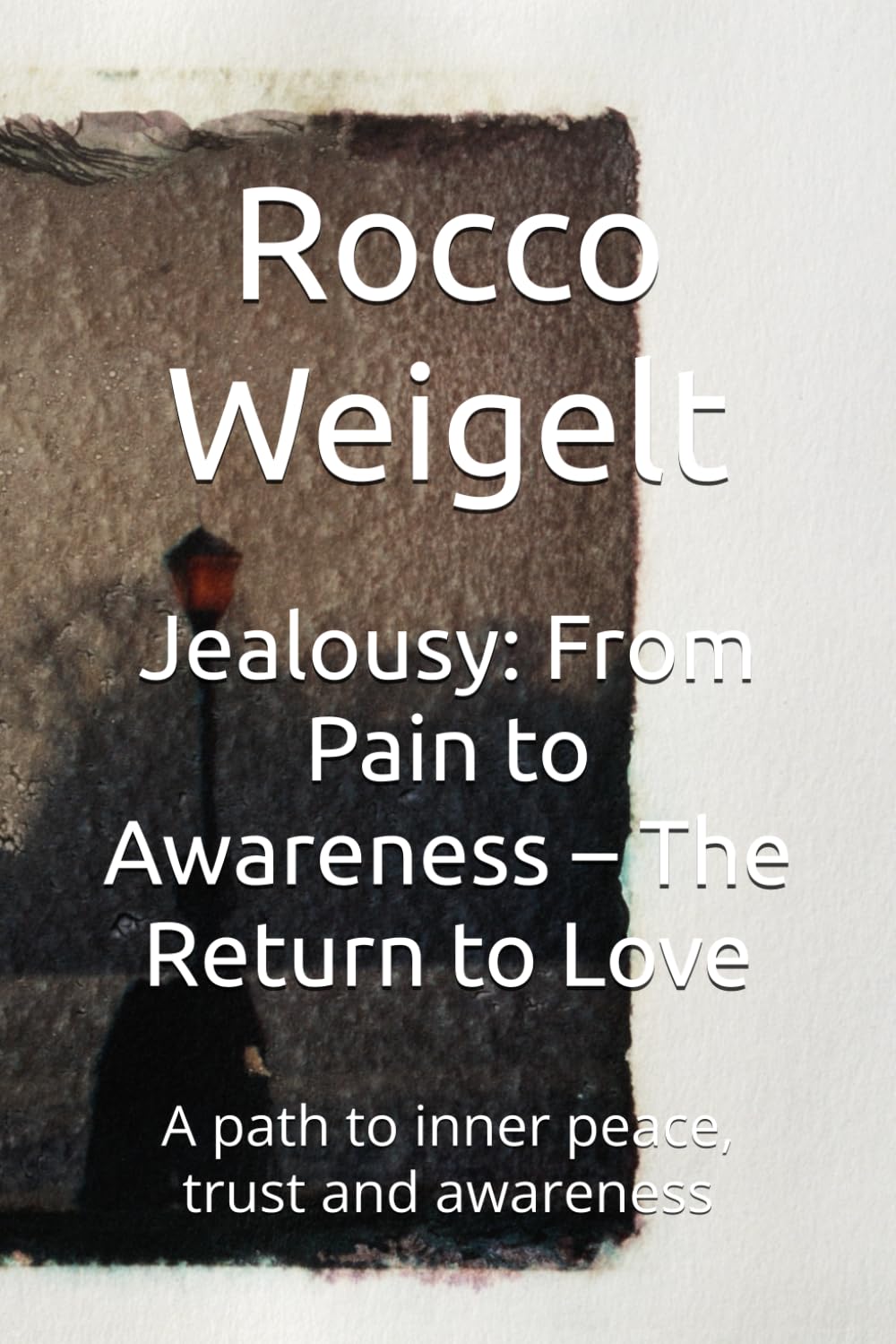 Jealousy: From Pain to Awareness – The Return to Love: A path to inner peace, trust and awareness