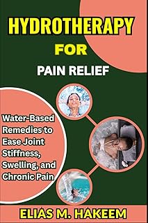HYDROTHERAPY FOR PAIN RELIEF: Water-Based Remedies to Ease Joint Stiffness, Swelling, and Chronic Pain