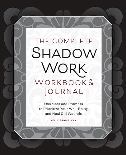 The Complete Shadow Work Workbook &amp; Journal: Exercises and Prompts to Prioritize Your Well-Being and Heal Old Wounds