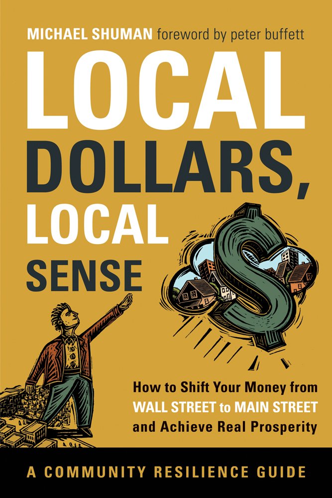 Buy Local Dollars, Local Sense: How to Shift Your Money from Wall Street to Main Street and Achieve Real Prosperity — BookShops.in