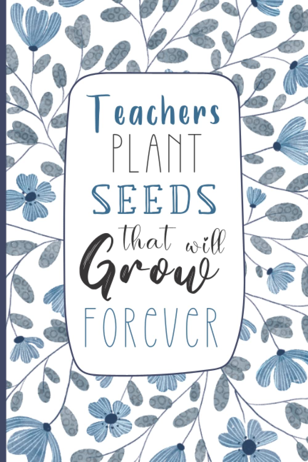 Teacher Notebook: Teachers plant seeds. Teacher Appreciation Gift. Great for Year End/Thank You/Retirement Gift.