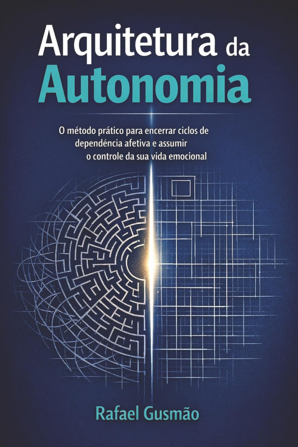 Arquitetura da Autonomia: O método prático para encerrar ciclos de dependência afetiva e assumir o controle da sua vida emocional