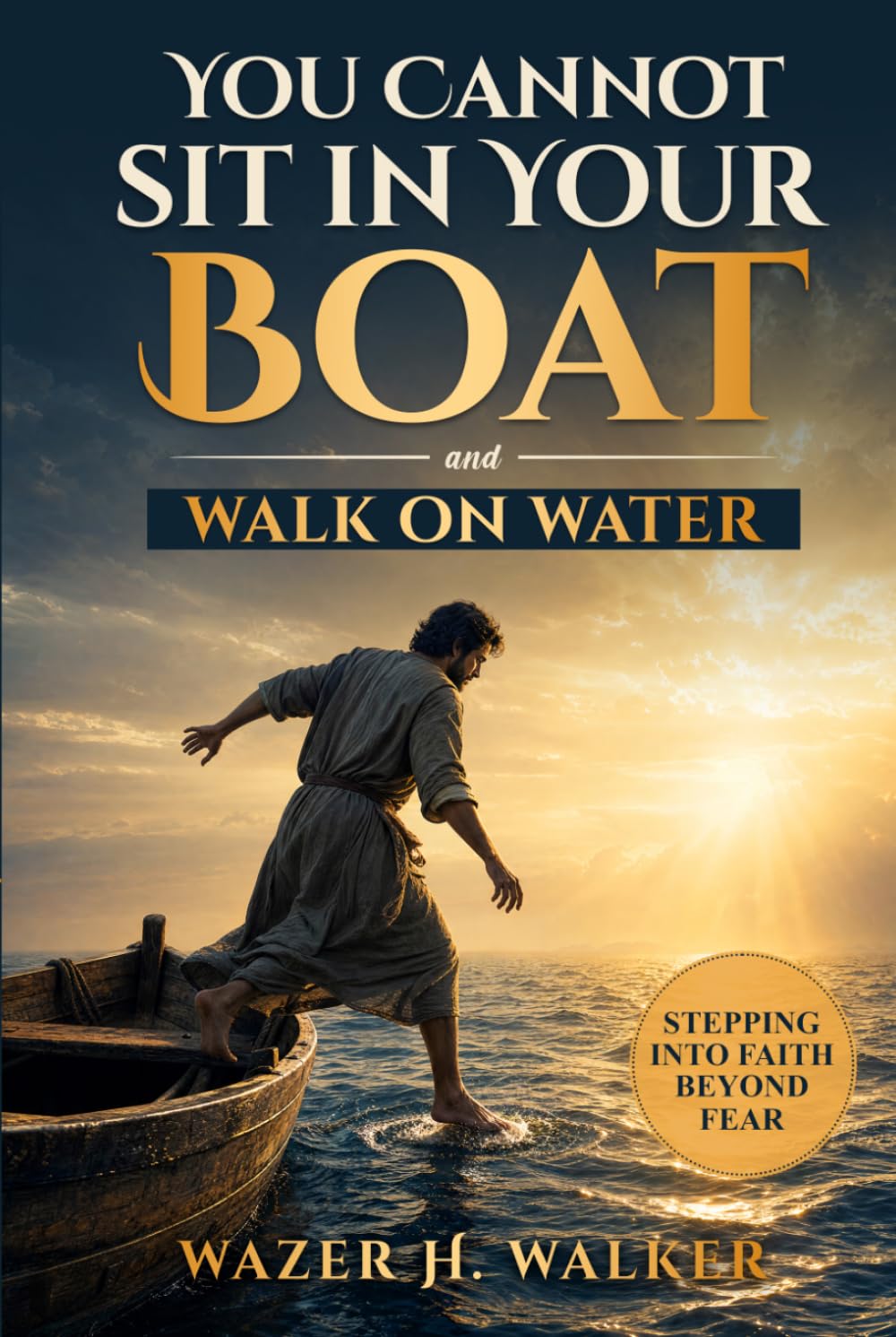 You Cannot Sit in Your Boat and Walk on Water: Stepping Into Faith Beyond Fear