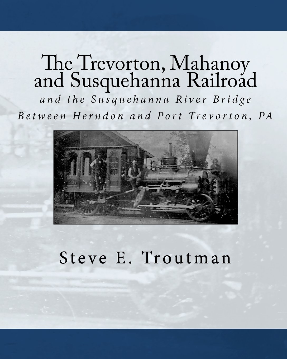 The Trevorton, Mahanoy and Susquehanna Railroad: and the Susquehanna River Bridge Between Herndon and Port Trevorton, PA