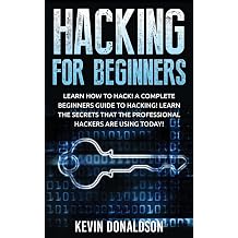 Hacking for Beginners Learn How to Hack! A Complete Beginners Guide to Hacking! Learn the Secrets that the Professional Hackers are using Today!