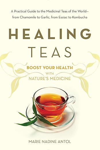 Healing Teas: A Practical Guide to the Medicinal Teas of the World -- from Chamomile to Garlic, from Essiac to Kombucha