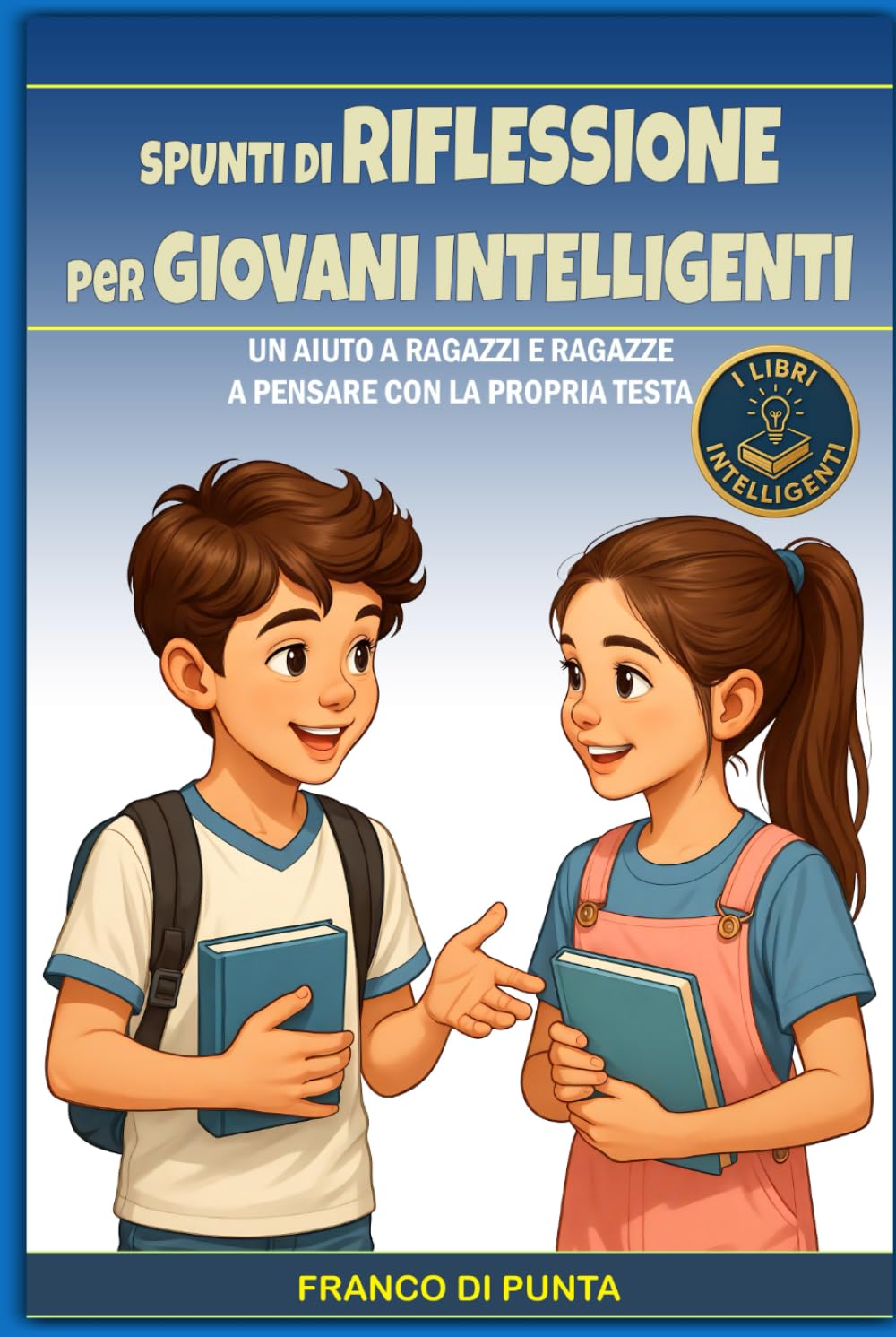 SPUNTI DI RIFLESSIONE PER GIOVANI INTELLIGENTI: Un aiuto a ragazzi e ragazze a pensare con la propria testa