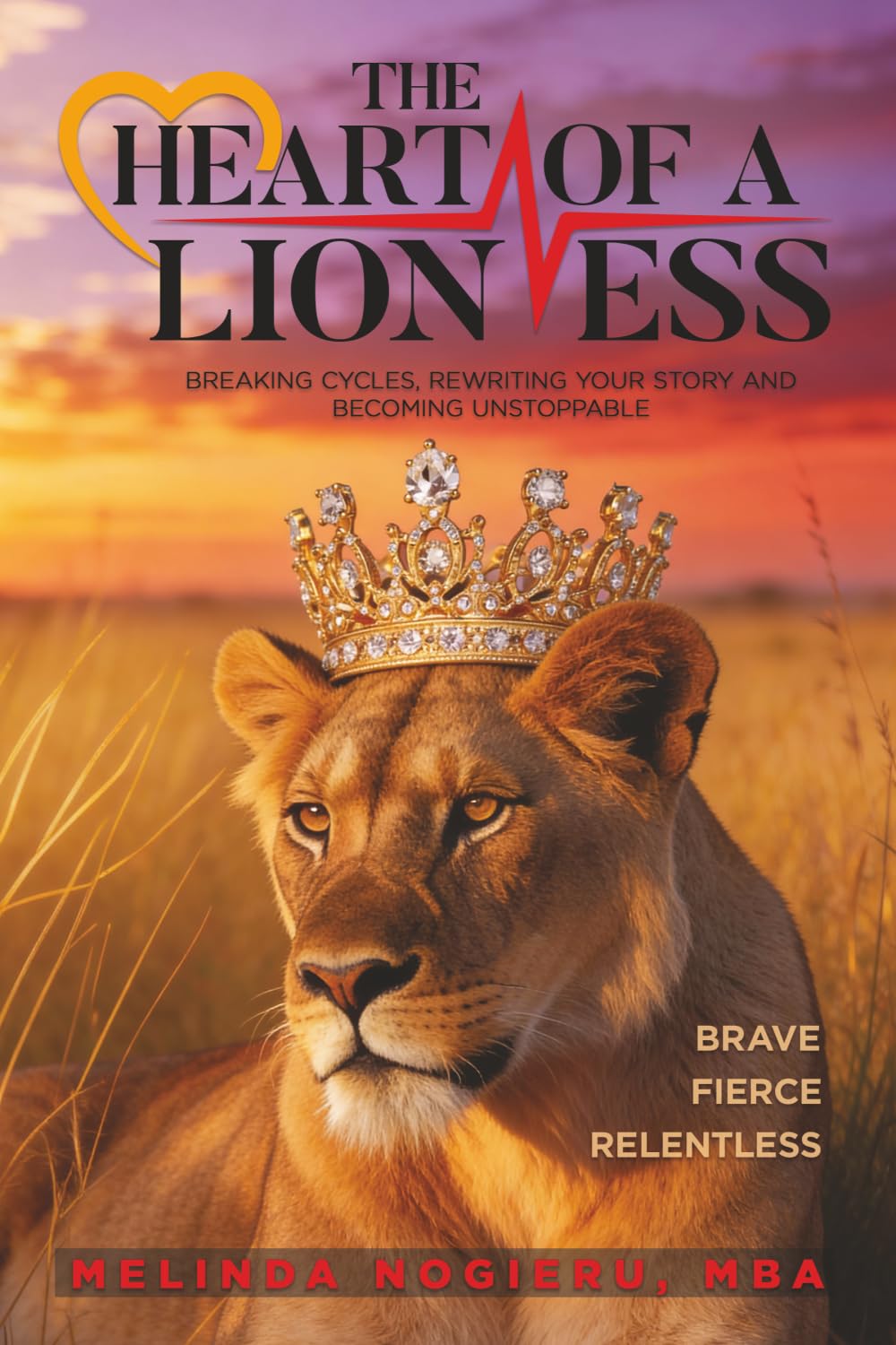 The Heart of a Lioness: Breaking Cycles, Rewriting Your Story and Becoming Unstoppable