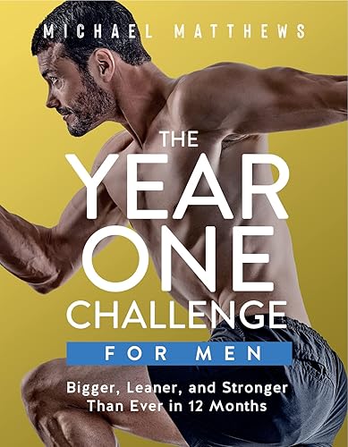 The Year One Challenge for Men: Bigger, Leaner, and Stronger Than Ever in 12 Months