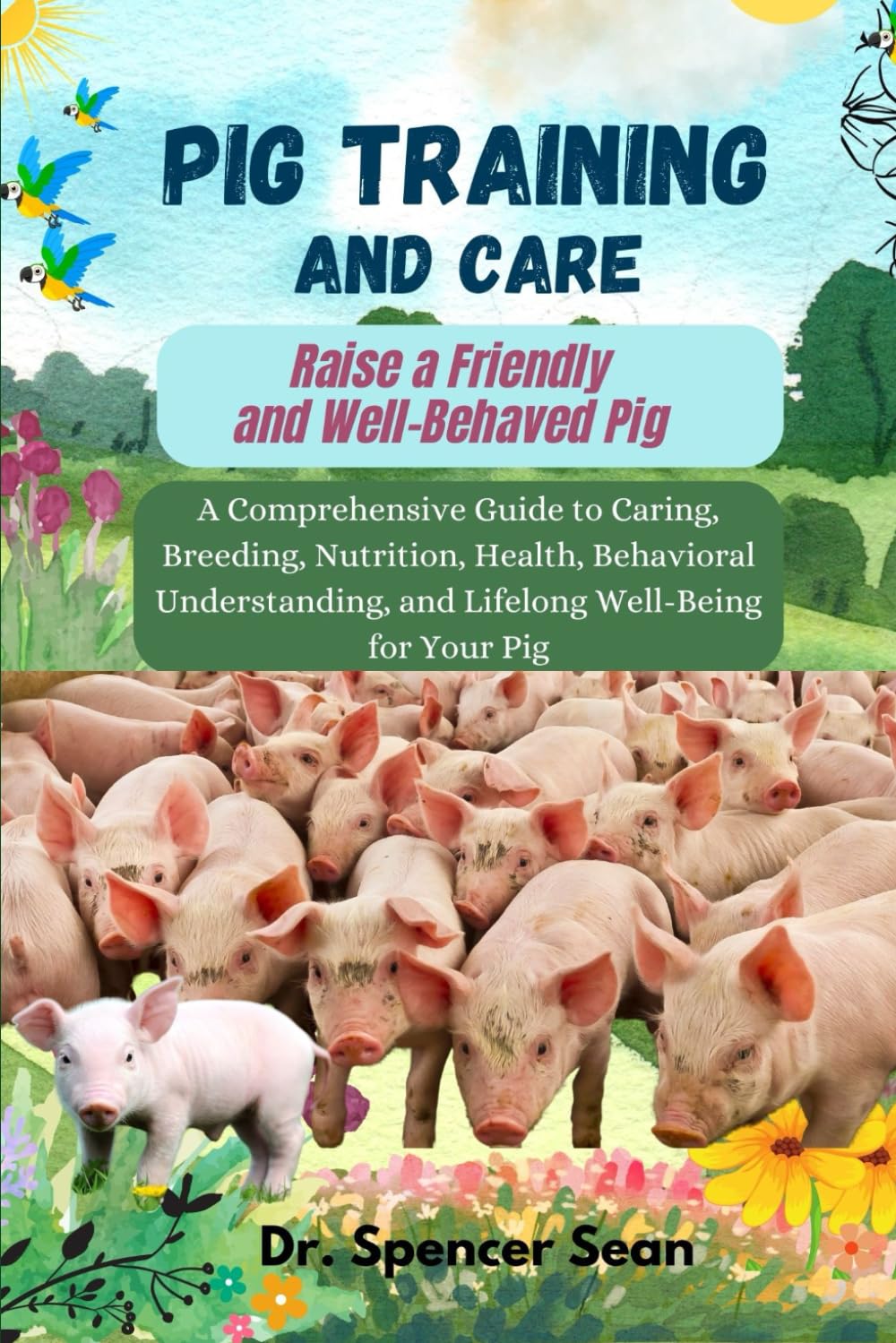 Pig Training and Care: Raise a Friendly and Well-Behaved Pig: A Comprehensive Guide to Caring, Breeding, Nutrition, Health, Behavioral Understanding,