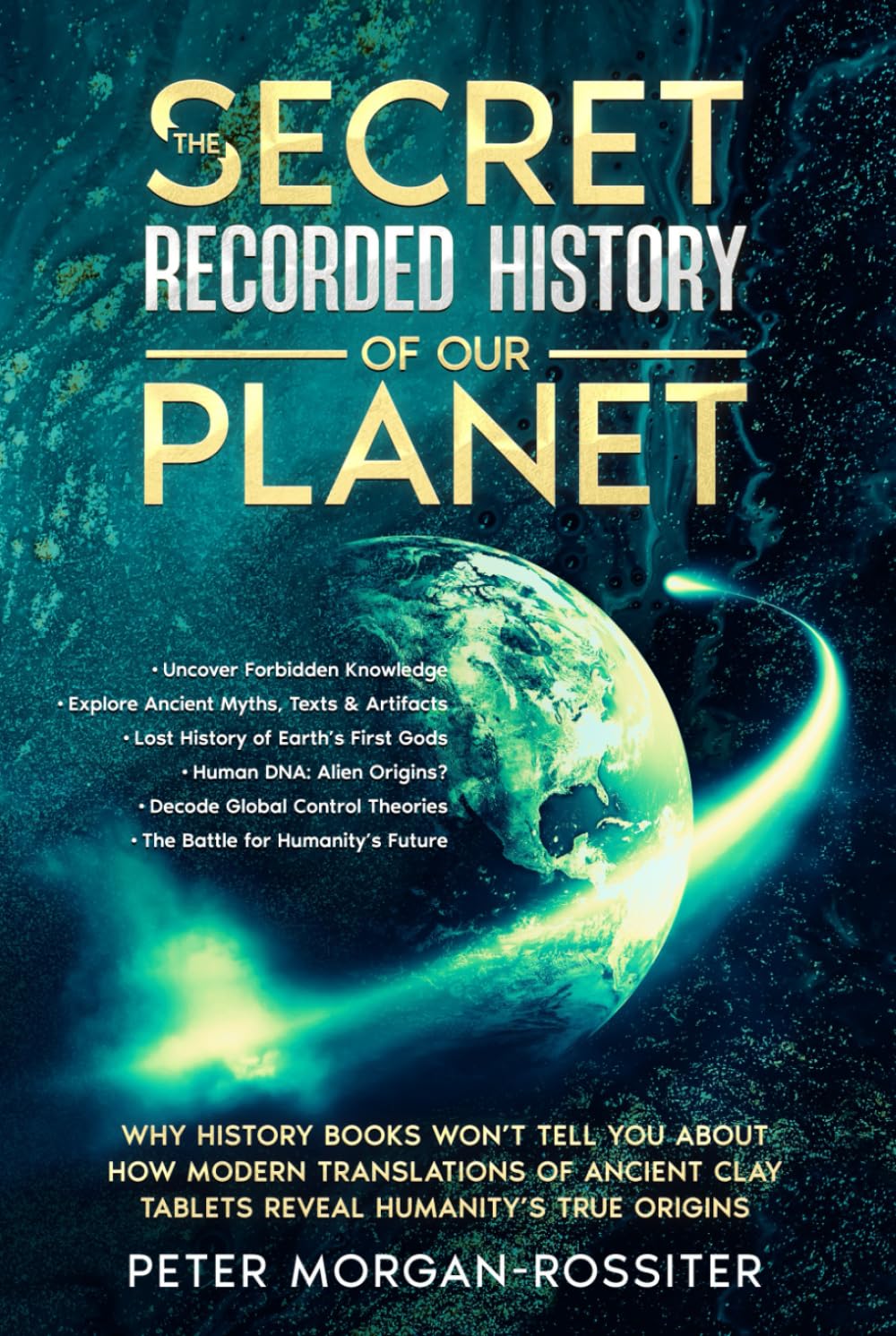 The Secret Recorded History of Our Planet.: Why History Books Won’t Tell You About How Modern Translations of Ancient Clay Tablets Reveal Humanity’s True Origins