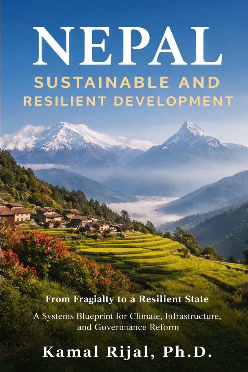 NEPAL: SUSTAINABLE AND RESILIENT DEVELOPMENT: From Fragility to A Resilient State A Systems Blueprint for Climate, Infrastructure, and Governance Reform