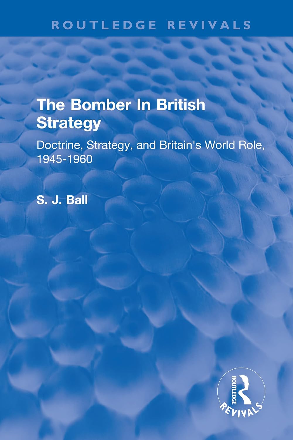 The Bomber In British Strategy: Doctrine, Strategy, and Britain's World Role, 1945-1960 (Routledge Revivals)