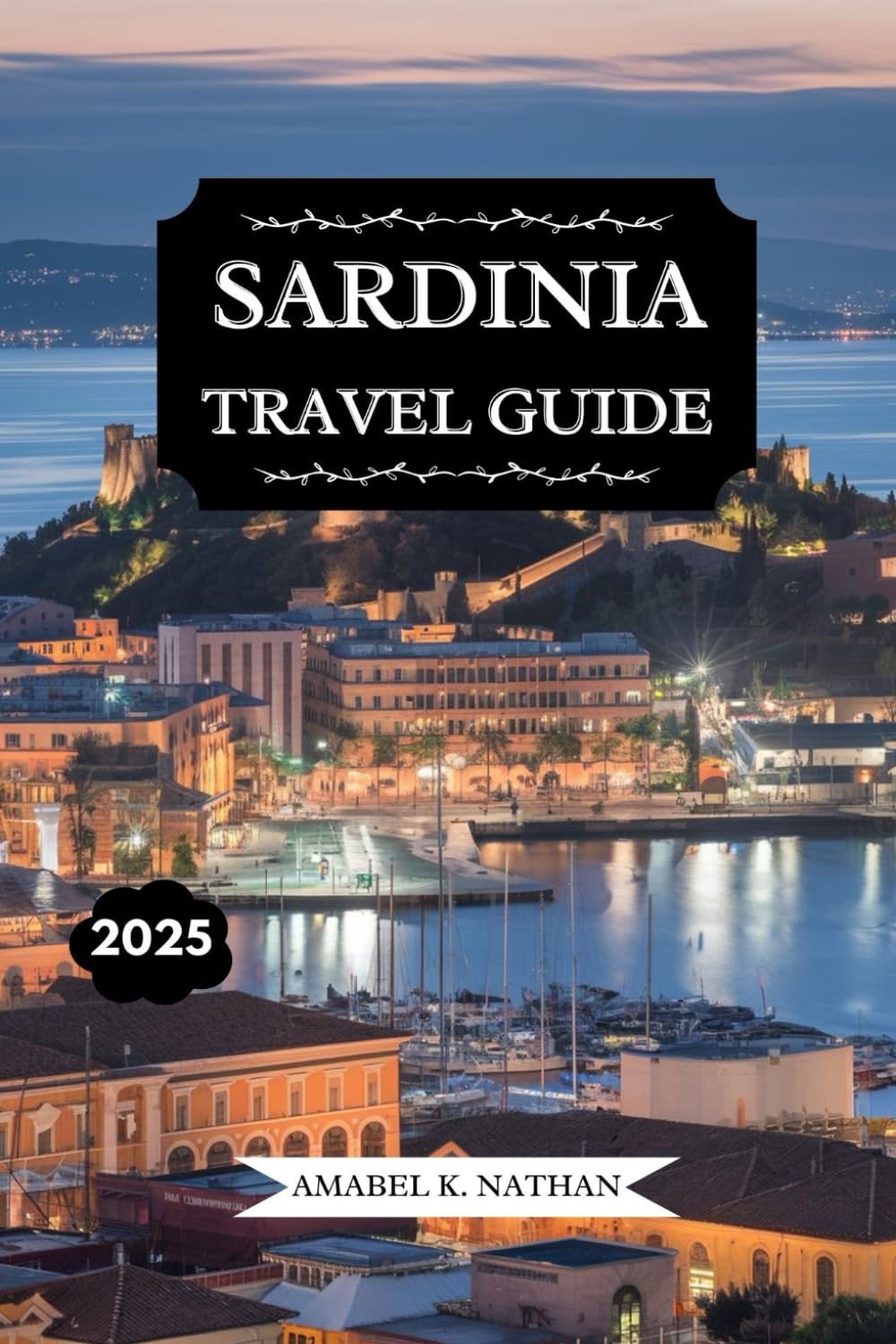 SARDINIA TRAVEL GUIDE 2025: Uncover Hidden Gems, Stunning Beaches, Rich History, Local Cuisine, Must-See Attractions, and Ultimate Tips for an