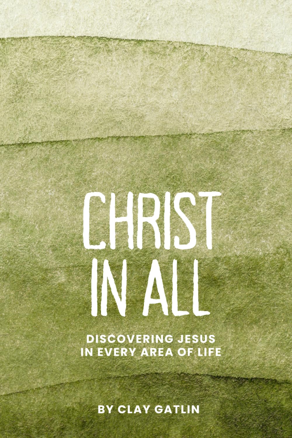 Christ in All: Discovering Jesus in Every Area of Life
