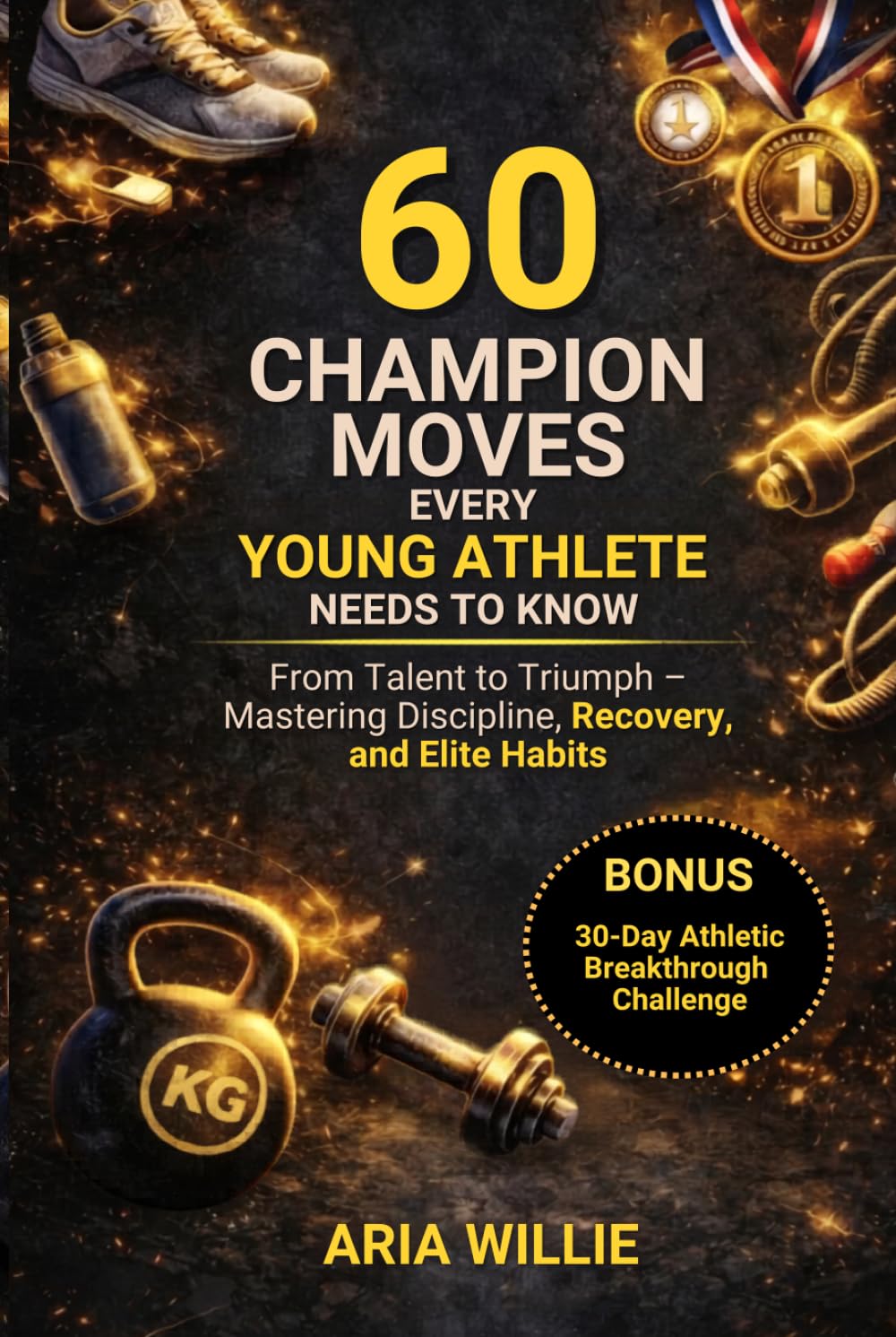 60 Champion Moves Every Young Athlete Needs to Know: From Talent to Triumph - Mastering Discipline, Recovery and Elite Habits