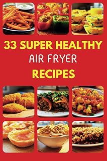 33 Super Healthy Air Fryer Recipes: Healthy Air Fryer Cookbook: Crispy, Low-Oil, Gluten-Free Recipes for Quick, Easy Meals, Keto-Friendly Snacks, and Beginner Meal Prep