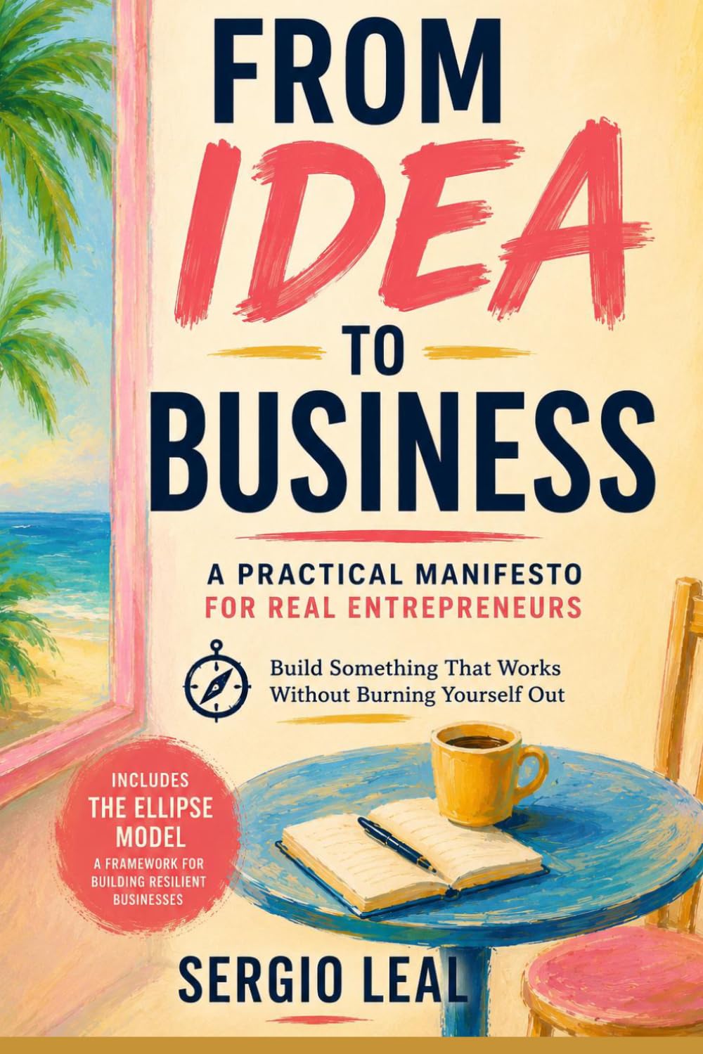 FROM IDEA TO BUSINESS: A Practical Manifesto for Real Entrepreneurs