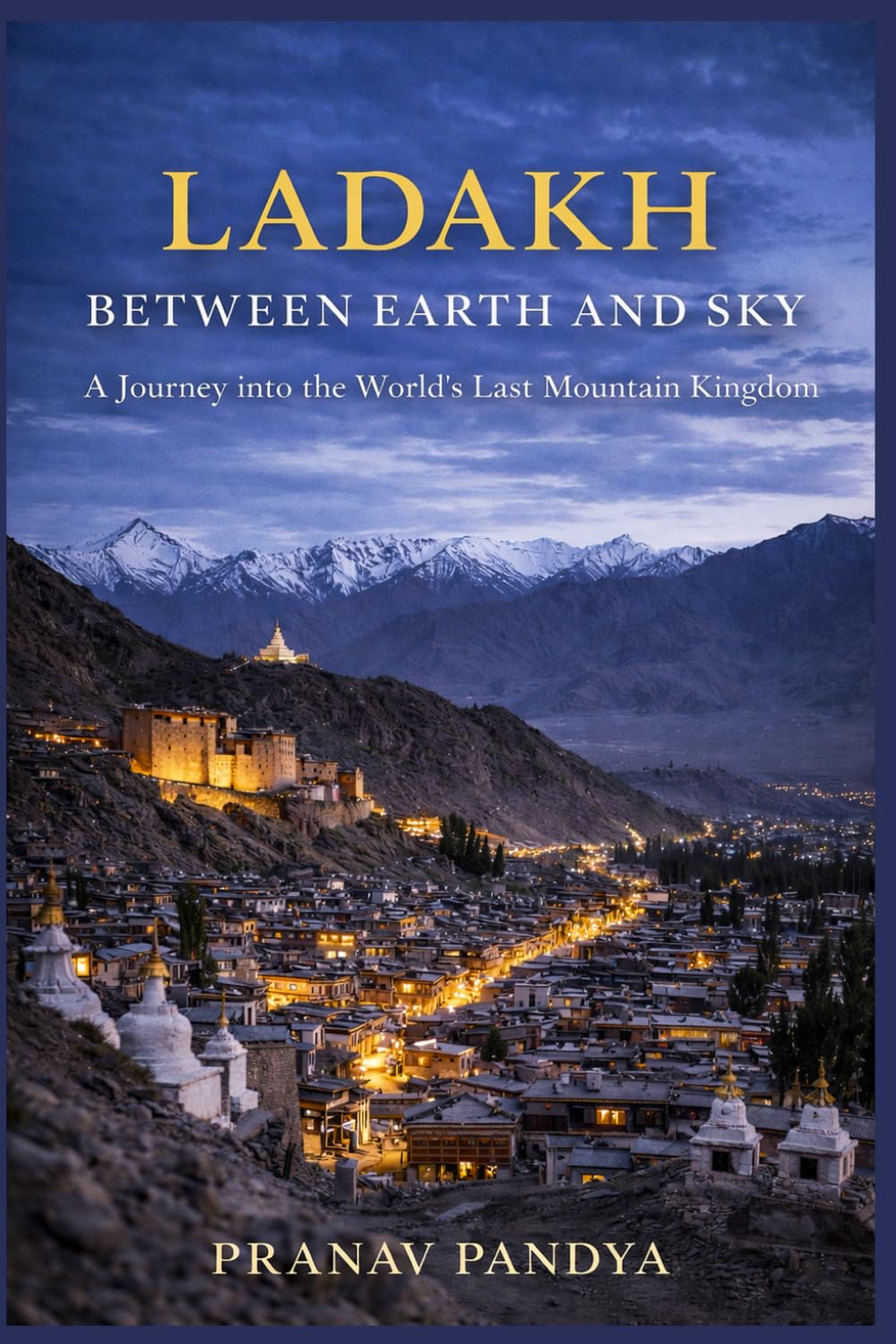 LADAKH - BETWEEN EARTH AND SKY - A Journey into the World’s Last Mountain Kingdom