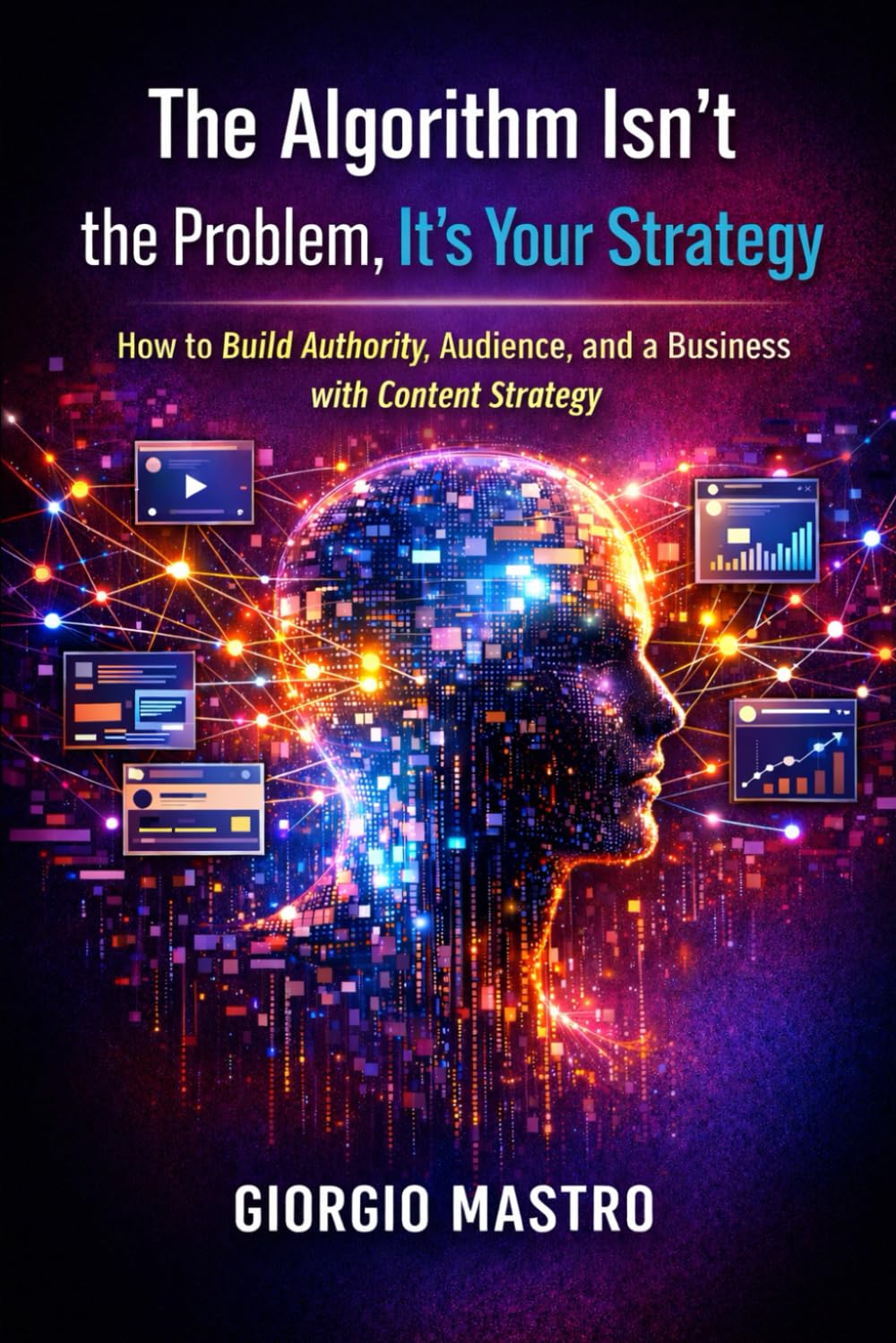 The Algorithm Isn't the Problem, It's Your Strategy: How to Build Authority, Audience, and a Business with Content Strategy