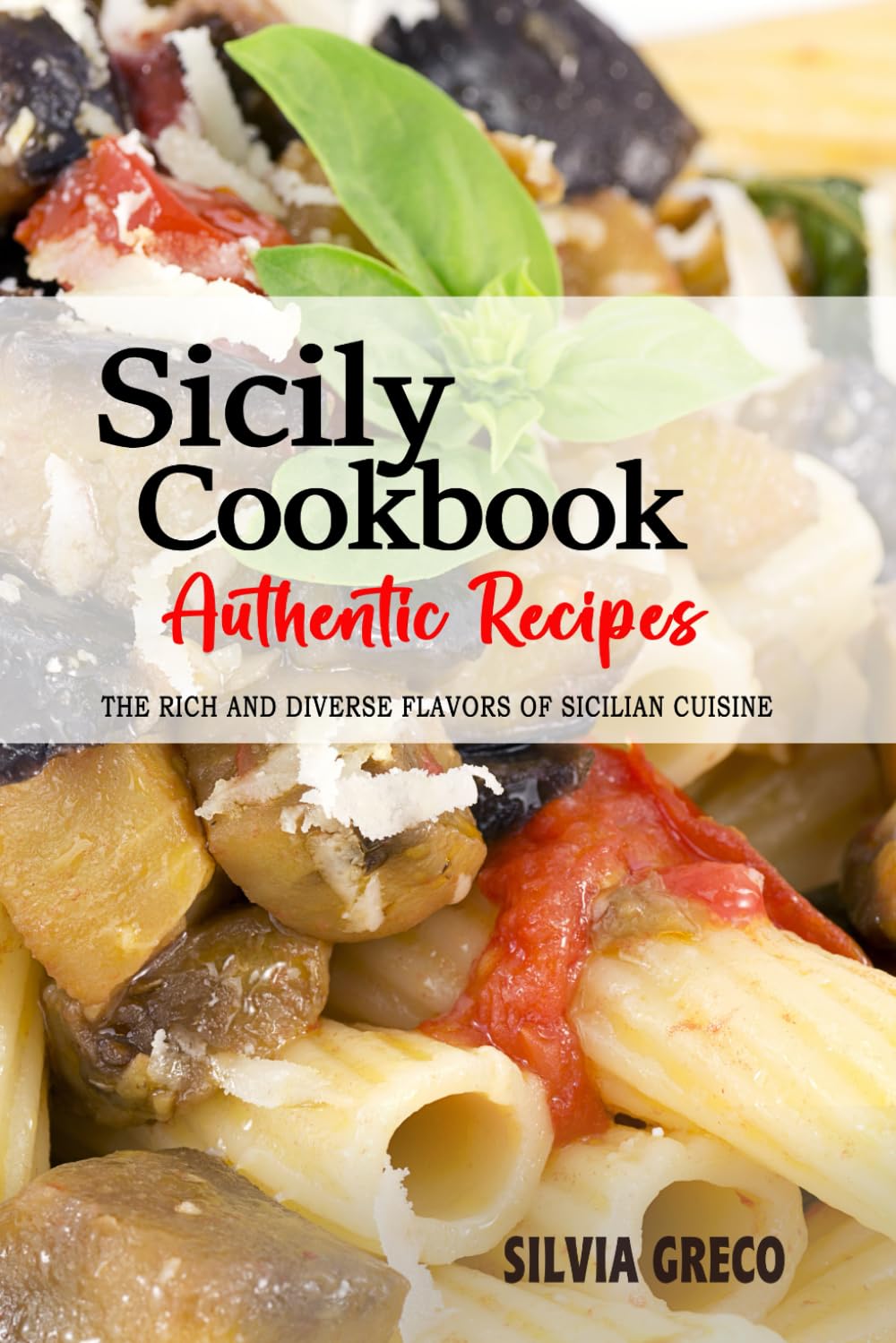 Sicily Cookbook - Discover the Rich and Diverse Flavors of Sicilian Cuisine: A Collection of Traditional and Authentic Recipes from Sicily, Italy, Passed Down Through Generations.