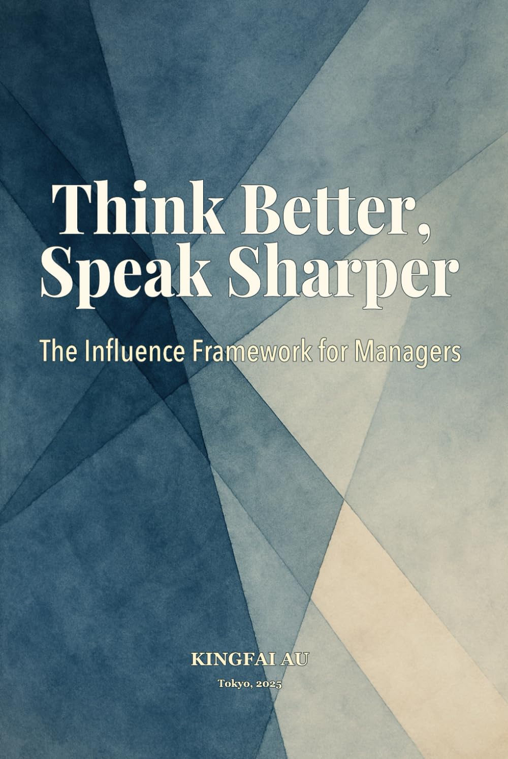 Think Better, Speak Sharper: The Influence Framework for Managers: Read the Room, Speak to the Mind – Communicate Across Thinking Levels in Complex Workplaces