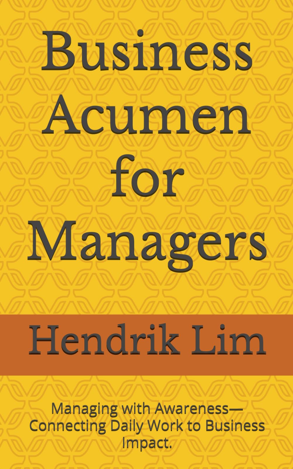 Business Acumen for Managers: Managing with Awareness—Connecting Daily Work to Business Impact.